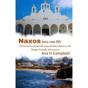 Campbell, Ava H Naxos Travel Guide 2025: A Peaceful Greek Island Escape: Beaches, History, and Budget-Friendly Adventures Campbell, Ava H Naxos Travel Guide 2025: A Peaceful Greek Island Escape: Beaches, History, and Budget-Friendly Adventures