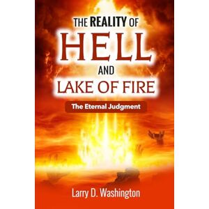 Washington, Larry D. The Reality of Hell and Lake of Fire Washington, Larry D. The Reality of Hell and Lake of Fire