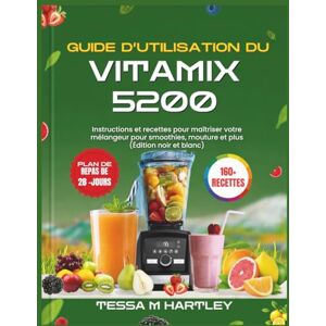 HARTLEY, TESSA M. GUIDE D’UTILISATION DU VITAMIX 5200: Instructions et recettes pour maîtriser votre mélangeur pour smoothies, mouture et plus (Édition noir et blanc) (Master Your Kitchen Tools) HARTLEY, TESSA M. GUIDE D’UTILISATION DU VITAMIX 5200: Instructions et recettes pour maîtriser votre mélangeur pour smoothies, mouture et plus (Édition noir et blanc) (Master Your Kitchen Tools)