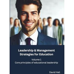 Hall, Mr David Leadership & Management Strategies for Education: Volume 1: Core principles of educational leadership Hall, Mr David Leadership & Management Strategies for Education: Volume 1: Core principles of educational leadership