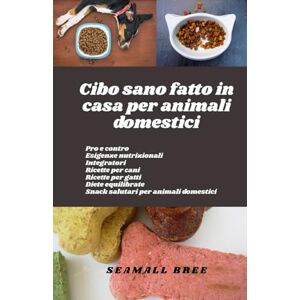 BREE, SEAMALL Cibo sano fatto in casa per animali domestici: Pro e contro Esigenze nutrizionali Integratori Ricette per cani Ricette per gatti Diete equilibrate Snack salutari per animali domestici BREE, SEAMALL Cibo sano fatto in casa per animali domestici: Pro e contro Esigenze nutrizionali Integratori Ricette per cani Ricette per gatti Diete equilibrate Snack salutari per animali domestici