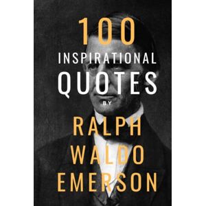 Smith, David 100 Inspirational Quotes By Ralph Waldo Emerson: A Boost Of Wisdom And Inspiration From The Legendary Poet And Essayist Smith, David 100 Inspirational Quotes By Ralph Waldo Emerson: A Boost Of Wisdom And Inspiration From The Legendary Poet And Essayist