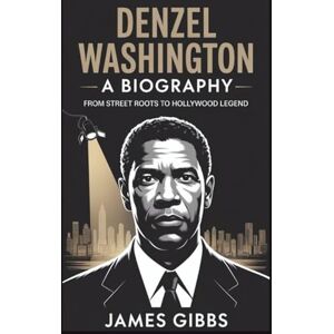 GIBBS, JAMES DENZEL WASHINGTON: A BIOGRAPHY: From Street roots to Hollywood legend GIBBS, JAMES DENZEL WASHINGTON: A BIOGRAPHY: From Street roots to Hollywood legend