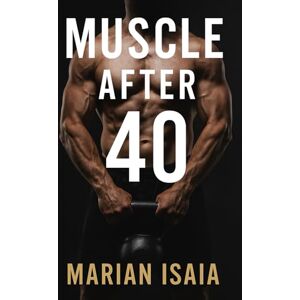 Isaia, Marian Muscle After 40: Build strength, gain muscle, and stay fit after 40 with smart workouts, recovery strategies, and a step-by-step 12-week training plan. (Train Smarter) Isaia, Marian Muscle After 40: Build strength, gain muscle, and stay fit after 40 with smart workouts, recovery strategies, and a step-by-step 12-week training plan. (Train Smarter)