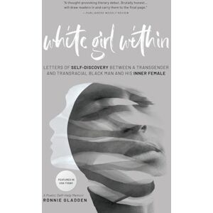 Gladden, Ronnie White Girl Within: Letters of Self-Discovery Between a Transgender and Transracial Black Man and His Inner Female Gladden, Ronnie White Girl Within: Letters of Self-Discovery Between a Transgender and Transracial Black Man and His Inner Female