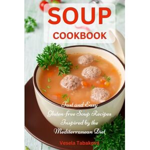 Tabakova, Vesela Soup Cookbook: Fast and Easy Gluten-free Soup Recipes Inspired by The Mediterranean Diet: Soup Diet for Easy Weight Loss (Anti Inflammatory Diet) Tabakova, Vesela Soup Cookbook: Fast and Easy Gluten-free Soup Recipes Inspired by The Mediterranean Diet: Soup Diet for Easy Weight Loss (Anti Inflammatory Diet)