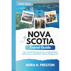 H. Preston, Nora Nova Scotia Travel Guide 2025-2026: Your Coastal Companion for Unforgettable Adventures in Canada’s Ocean Playground H. Preston, Nora Nova Scotia Travel Guide 2025-2026: Your Coastal Companion for Unforgettable Adventures in Canada’s Ocean Playground