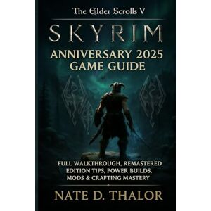 Thalor, Nate D. The Elder Scrolls V: Skyrim Anniversary 2025 Game Guide: Full Walkthrough, Remastered Edition Tips, Power Builds, Mods & Crafting Mastery Thalor, Nate D. The Elder Scrolls V: Skyrim Anniversary 2025 Game Guide: Full Walkthrough, Remastered Edition Tips, Power Builds, Mods & Crafting Mastery