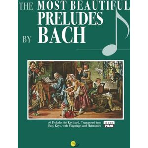 BACH, Johann Sebastian Bach’s Most Beautiful Preludes: Fingered and Figured, Transposed into Simpler Keys (The Most Beautiful…) BACH, Johann Sebastian Bach’s Most Beautiful Preludes: Fingered and Figured, Transposed into Simpler Keys (The Most Beautiful…)