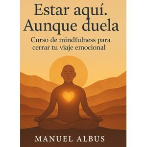 Albus, Manuel Estar aquí. Aunque duela: Curso de mindfulness para cerrar tu viaje emocional (El viaje de Albus) Albus, Manuel Estar aquí. Aunque duela: Curso de mindfulness para cerrar tu viaje emocional (El viaje de Albus)
