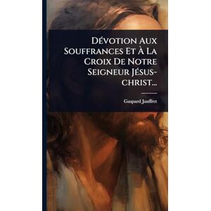 Jauffret, Gaspard DÃ(c)votion Aux Souffrances Et À La Croix De Notre Seigneur JÃ(c)sus-christ... Jauffret, Gaspard DÃ(c)votion Aux Souffrances Et À La Croix De Notre Seigneur JÃ(c)sus-christ...