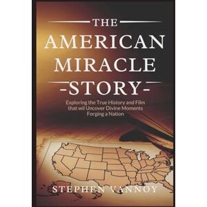 Vannoy, Stephen The American Miracle Story: Exploring the True History and Film That will Uncover Divine Moments Forging a Nation Vannoy, Stephen The American Miracle Story: Exploring the True History and Film That will Uncover Divine Moments Forging a Nation