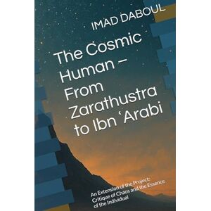 DABOUL, IMAD The Cosmic Human – From Zarathustra to Ibn ʿArabi: An Extension of the Project: Critique of Chaos and the Essence of the Individual DABOUL, IMAD The Cosmic Human – From Zarathustra to Ibn ʿArabi: An Extension of the Project: Critique of Chaos and the Essence of the Individual