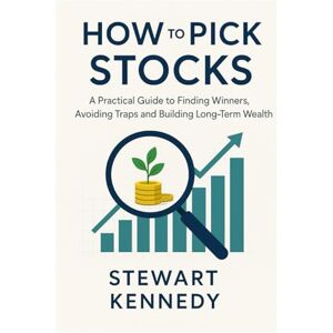 Kennedy, Stewart How to Pick Stocks: A Practical Guide to Finding Winners, Avoiding Traps and Building Long-Term Wealth Kennedy, Stewart How to Pick Stocks: A Practical Guide to Finding Winners, Avoiding Traps and Building Long-Term Wealth