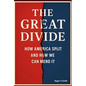 Smith, Roger S The Great Divide: How America Split and How We Can Mend It Smith, Roger S The Great Divide: How America Split and How We Can Mend It
