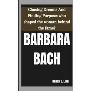 D. Lind, Denny BARBARA BACH: Chasing Dreams And Finding Purpose: who shaped the woman behind the fame? D. Lind, Denny BARBARA BACH: Chasing Dreams And Finding Purpose: who shaped the woman behind the fame?