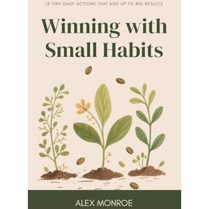 Monroe, Alex Winning with Small Habits: 12 Tiny Daily Actions That Add Up to Big Results Monroe, Alex Winning with Small Habits: 12 Tiny Daily Actions That Add Up to Big Results
