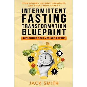 Smith, Jack Intermittent Fasting Transformation Blueprint: Reclaiming Your 40s and Beyond: Shed Pounds, Balance Hormones, and Boost Your Vitality! Smith, Jack Intermittent Fasting Transformation Blueprint: Reclaiming Your 40s and Beyond: Shed Pounds, Balance Hormones, and Boost Your Vitality!