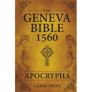 True Faith Publishing The Geneva Bible 1560 Apocrypha LARGE PRINT: Complete Collection of the Lost Books from the 1560 Geneva Bible Edition True Faith Publishing The Geneva Bible 1560 Apocrypha LARGE PRINT: Complete Collection of the Lost Books from the 1560 Geneva Bible Edition