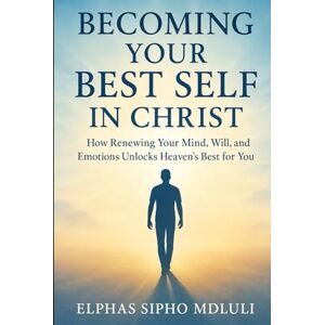 Mdluli, Elphas Sipho Becoming Your Best Self in Christ: A Biblical Guide to Thriving in Every Area of Life Mdluli, Elphas Sipho Becoming Your Best Self in Christ: A Biblical Guide to Thriving in Every Area of Life