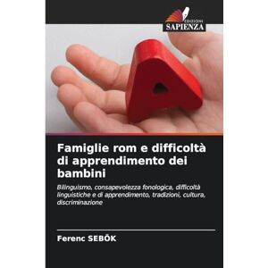 Sebök, Ferenc Famiglie rom e difficoltà di apprendimento dei bambini: Bilinguismo, consapevolezza fonologica, difficoltà linguistiche e di apprendimento, tradizioni, cultura, discriminazione Sebök, Ferenc Famiglie rom e difficoltà di apprendimento dei bambini: Bilinguismo, consapevolezza fonologica, difficoltà linguistiche e di apprendimento, tradizioni, cultura, discriminazione