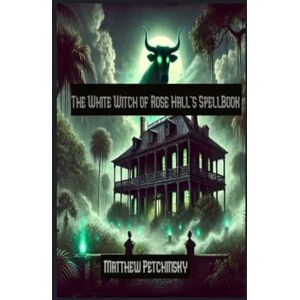 Petchinsky, Matthew The White Witch of Rose Hall's SpellBook (Apophis's Magick) Petchinsky, Matthew The White Witch of Rose Hall's SpellBook (Apophis's Magick)