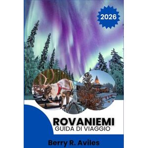 R. Aviles, Berry Rovaniemi Guida di viaggio 2026: Un viaggio alla casa di Babbo Natale, tra fauna artica, paesaggi panoramici, divertimento in famiglia e cultura finlandese R. Aviles, Berry Rovaniemi Guida di viaggio 2026: Un viaggio alla casa di Babbo Natale, tra fauna artica, paesaggi panoramici, divertimento in famiglia e cultura finlandese