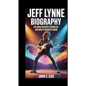 C. ILER, JOHN JEFF LYNNE BIOGRAPHY: The Sonic Architect Behind ELO and Rock’s Grandest Sound C. ILER, JOHN JEFF LYNNE BIOGRAPHY: The Sonic Architect Behind ELO and Rock’s Grandest Sound