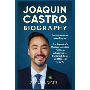 A. Smith, Justin Joaquin Castro Biography: From San Antonio to Washington The Journey of a Mexican-American Politician Advocating for Immigrant Rights and National Security (All Stars Biography) A. Smith, Justin Joaquin Castro Biography: From San Antonio to Washington The Journey of a Mexican-American Politician Advocating for Immigrant Rights and National Security (All Stars Biography)