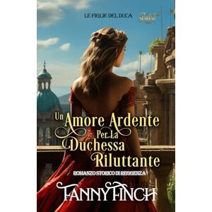 Finch, Fanny Un Amore Ardente Per La Duchessa Riluttante: Romanzo Storico Di Reggenza (Le Figlie del Duca) Finch, Fanny Un Amore Ardente Per La Duchessa Riluttante: Romanzo Storico Di Reggenza (Le Figlie del Duca)