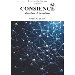 SHAW, Gaspard Le livre blanc pour reprendre le POUVOIR par votre CONSCIENCE Structure et Paradoxes: Un guide puissant pour comprendre la manipulation mentale, ... émotions et redevenir maître de votre destin SHAW, Gaspard Le livre blanc pour reprendre le POUVOIR par votre CONSCIENCE Structure et Paradoxes: Un guide puissant pour comprendre la manipulation mentale, ... émotions et redevenir maître de votre destin