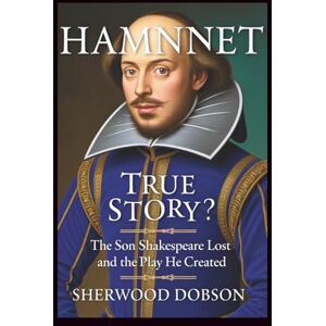 Dobson, Sherwood Hamnet True Story: The Son Shakespeare Lost and the Play He Created Dobson, Sherwood Hamnet True Story: The Son Shakespeare Lost and the Play He Created