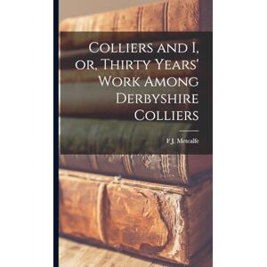 Metcalfe, F J Colliers and I, or, Thirty Years' Work Among Derbyshire Colliers Metcalfe, F J Colliers and I, or, Thirty Years' Work Among Derbyshire Colliers