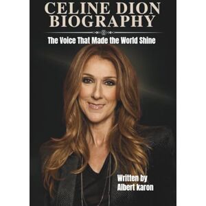 Karon, Albert CELINE DION BIOGRAPHY: The Voice That Made the World Shine Karon, Albert CELINE DION BIOGRAPHY: The Voice That Made the World Shine
