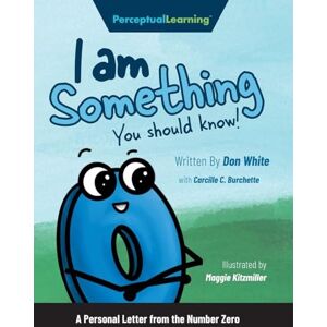 White, Don I Am Something You Should Know!: A Personal Letter from the Number Zero White, Don I Am Something You Should Know!: A Personal Letter from the Number Zero
