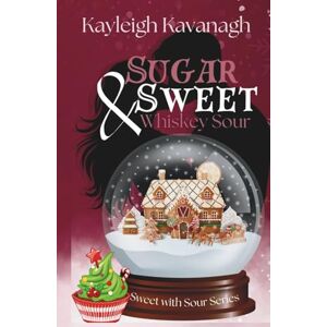 Kavanagh, Kayleigh Sugar Sweet and Whiskey Sour: Small Town Christmas Bakery Romance Kavanagh, Kayleigh Sugar Sweet and Whiskey Sour: Small Town Christmas Bakery Romance