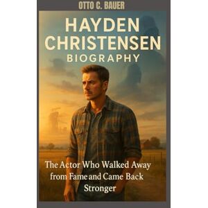 C. BAUER, OTTO HAYDEN CHRISTENSEN BIOGRAPHY : THE ACTOR WHO WALKED AWAY FROM FAME AND CAME BACK STRONGER: JOURNEY THROUGH FAME, FALL AND REDEMPTION C. BAUER, OTTO HAYDEN CHRISTENSEN BIOGRAPHY : THE ACTOR WHO WALKED AWAY FROM FAME AND CAME BACK STRONGER: JOURNEY THROUGH FAME, FALL AND REDEMPTION