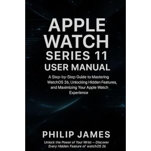 James, Philip Apple Watch Series 11 User Manual: A Step-by-Step Guide to Mastering WatchOS 26, Unlocking Hidden Features, and Maximizing Your Apple Watch Experience James, Philip Apple Watch Series 11 User Manual: A Step-by-Step Guide to Mastering WatchOS 26, Unlocking Hidden Features, and Maximizing Your Apple Watch Experience