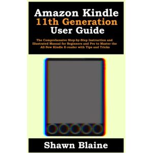 Blaine, Shawn Amazon Kindle 11th Generation User Guide: The Comprehensive Step-by-Step Instruction and Illustrated Manual for Beginners and Pro to Master the All-New Kindle E-reader with Tips and Tricks Blaine, Shawn Amazon Kindle 11th Generation User Guide: The Comprehensive Step-by-Step Instruction and Illustrated Manual for Beginners and Pro to Master the All-New Kindle E-reader with Tips and Tricks