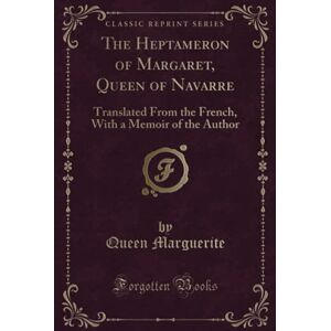 Marguerite, Queen The Heptameron of Margaret, Queen of Navarre (Classic Reprint): Translated From the French, With a Memoir of the Author Marguerite, Queen The Heptameron of Margaret, Queen of Navarre (Classic Reprint): Translated From the French, With a Memoir of the Author