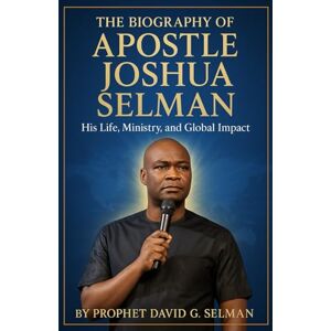 Selman, Prop David G. The Biography of Apostle Joshua Selman: His Life, Ministry, and Global Impact (Biographies of God’s Generals in Our Time) Selman, Prop David G. The Biography of Apostle Joshua Selman: His Life, Ministry, and Global Impact (Biographies of God’s Generals in Our Time)