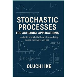Ike, Oluchi Stochastic Processes for Actuarial Applications: In-depth probability theory for modeling claims, mortality, and risk Ike, Oluchi Stochastic Processes for Actuarial Applications: In-depth probability theory for modeling claims, mortality, and risk