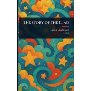 Church, Alfred John The Story of the Iliad Church, Alfred John The Story of the Iliad