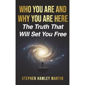 Martin, Stephen Hawley Who You Are and Why You Are Here: The Truth That Will Set You Free Martin, Stephen Hawley Who You Are and Why You Are Here: The Truth That Will Set You Free