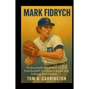 Carrington, Tom A. Mark Fidrych: The Remarkable Rise of Mark Fidrych: From Baseball’s Most Beloved Rookie to an Enduring American Icon Carrington, Tom A. Mark Fidrych: The Remarkable Rise of Mark Fidrych: From Baseball’s Most Beloved Rookie to an Enduring American Icon