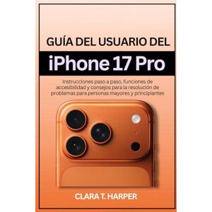 Harper, Clara T. Guía del usuario del iPhone 17 Pro: Instrucciones paso a paso, funciones de accesibilidad y consejos para la resolución de problemas para personas mayores y principiantes Harper, Clara T. Guía del usuario del iPhone 17 Pro: Instrucciones paso a paso, funciones de accesibilidad y consejos para la resolución de problemas para personas mayores y principiantes