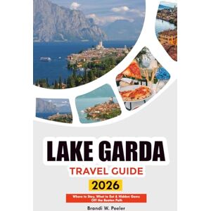 PEELER, BRANDI W. LAKE GARDA TRAVEL GUIDE 2026: Where to Stay, What to Eat & Hidden Gems Off the Beaten Path PEELER, BRANDI W. LAKE GARDA TRAVEL GUIDE 2026: Where to Stay, What to Eat & Hidden Gems Off the Beaten Path