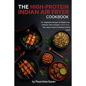 Gurav, Pournima The High-Protein Indian Air Fryer Cookbook: 55+ Vegetarian Recipes for Weight Loss & Muscle Tone Includes 4-Week Meal Plan, Quick Snacks & Healthy Comfort Foods Gurav, Pournima The High-Protein Indian Air Fryer Cookbook: 55+ Vegetarian Recipes for Weight Loss & Muscle Tone Includes 4-Week Meal Plan, Quick Snacks & Healthy Comfort Foods