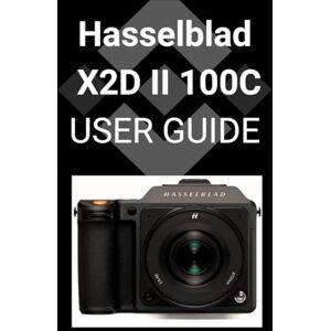 Patel, Raj Hasselblad X2D II 100C User Guide: A Detailed Step-by-step Guide to Mastering Your Camera for Stunning Photography Patel, Raj Hasselblad X2D II 100C User Guide: A Detailed Step-by-step Guide to Mastering Your Camera for Stunning Photography