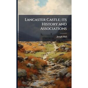 Hall, Joseph Lancaster Castle; its History and Associations Hall, Joseph Lancaster Castle; its History and Associations